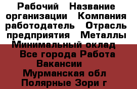 Рабочий › Название организации ­ Компания-работодатель › Отрасль предприятия ­ Металлы › Минимальный оклад ­ 1 - Все города Работа » Вакансии   . Мурманская обл.,Полярные Зори г.